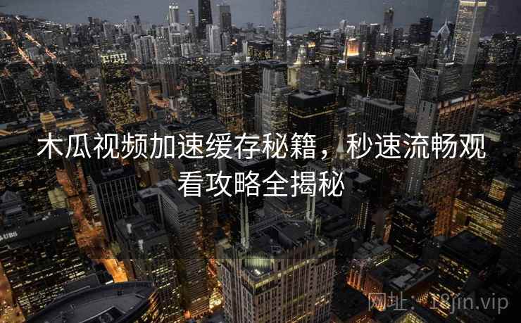 木瓜视频加速缓存秘籍，秒速流畅观看攻略全揭秘