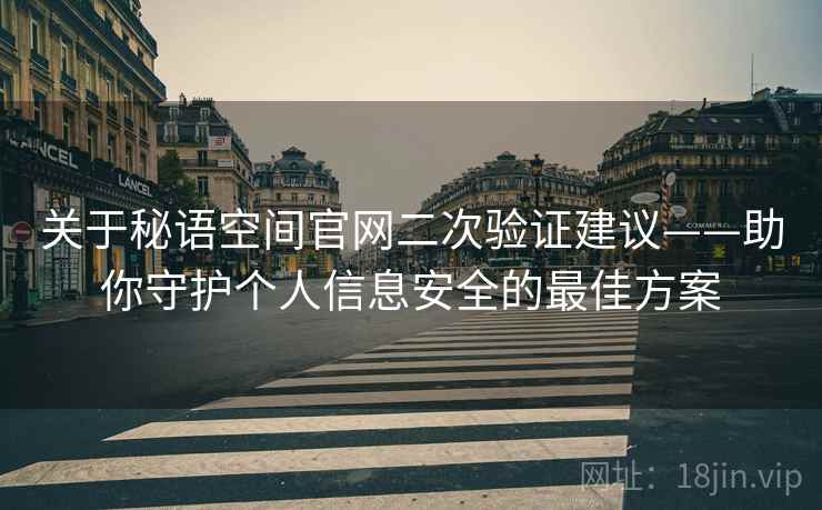 关于秘语空间官网二次验证建议——助你守护个人信息安全的最佳方案 关于秘语空间官网二次验证建议——助你守护个人信息安全的最佳方案