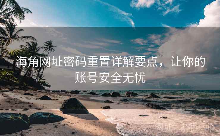 海角网址密码重置详解要点，让你的账号安全无忧