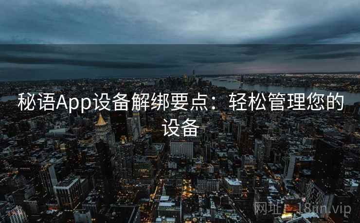 秘语App设备解绑要点：轻松管理您的设备