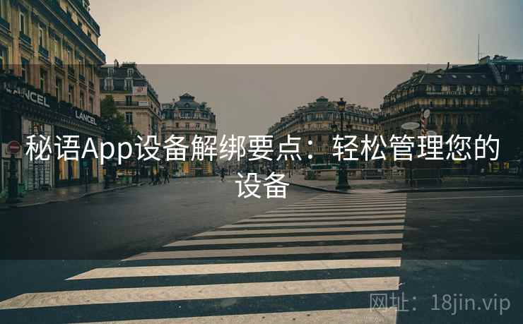 秘语App设备解绑要点：轻松管理您的设备