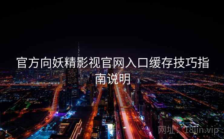 官方向妖精影视官网入口缓存技巧指南说明