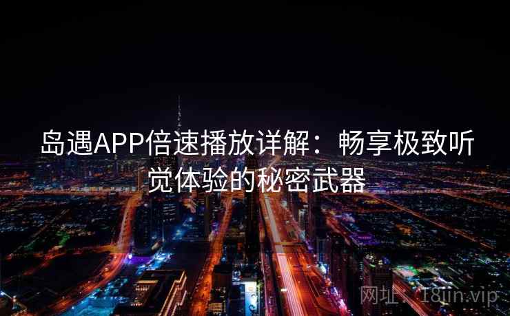 岛遇APP倍速播放详解：畅享极致听觉体验的秘密武器