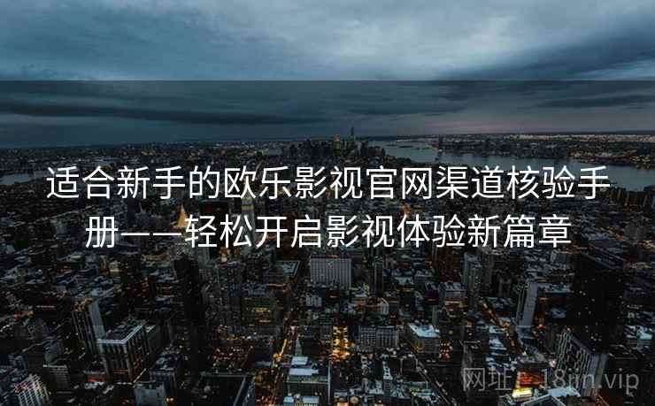 适合新手的欧乐影视官网渠道核验手册——轻松开启影视体验新篇章