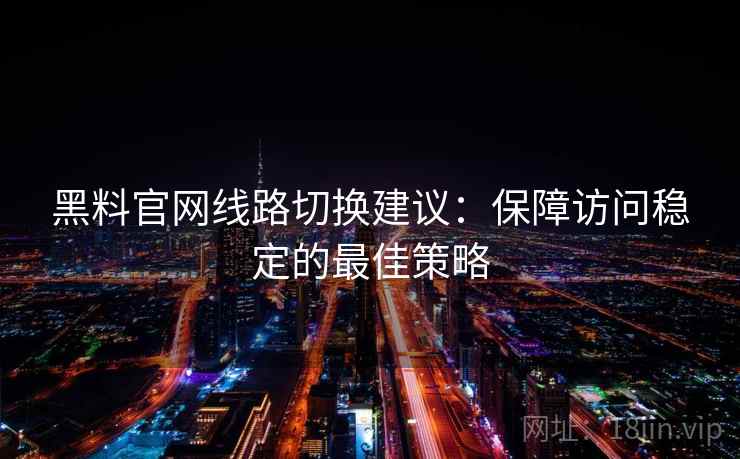 黑料官网线路切换建议：保障访问稳定的最佳策略