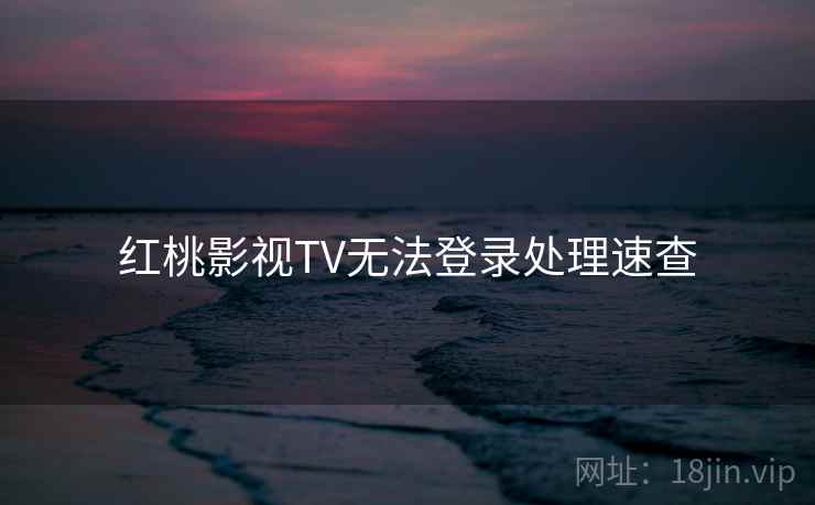 红桃影视TV无法登录处理速查