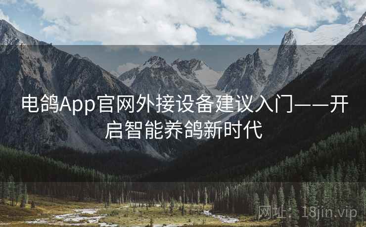 电鸽App官网外接设备建议入门——开启智能养鸽新时代