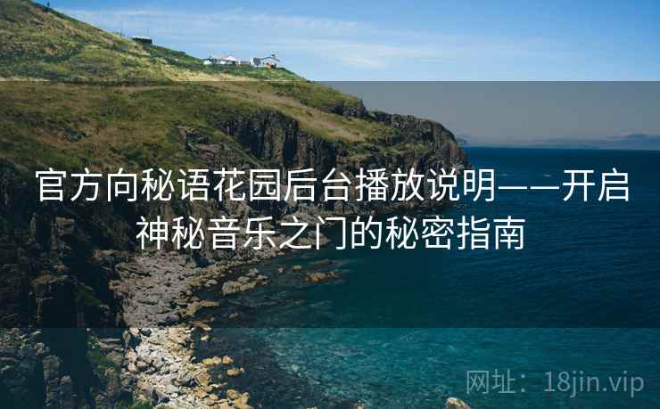 官方向秘语花园后台播放说明——开启神秘音乐之门的秘密指南