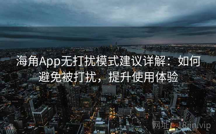 海角App无打扰模式建议详解：如何避免被打扰，提升使用体验