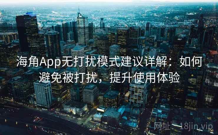 海角App无打扰模式建议详解：如何避免被打扰，提升使用体验