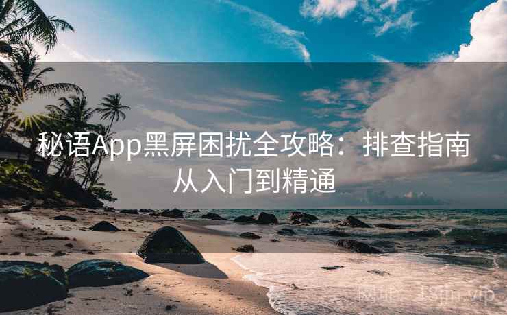 秘语App黑屏困扰全攻略：排查指南从入门到精通