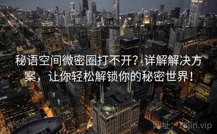 秘语空间微密圈打不开？详解解决方案，让你轻松解锁你的秘密世界！