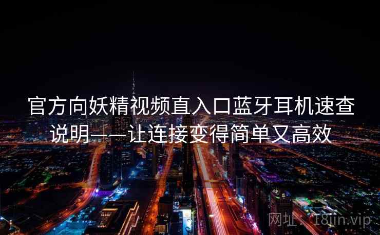 官方向妖精视频直入口蓝牙耳机速查说明——让连接变得简单又高效