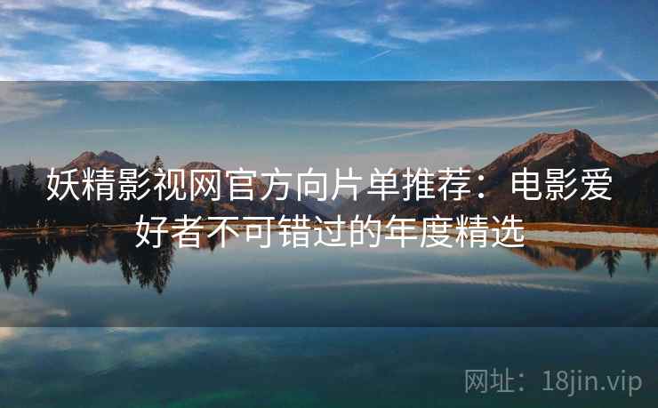 妖精影视网官方向片单推荐：电影爱好者不可错过的年度精选