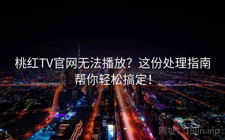 桃红TV官网无法播放？这份处理指南帮你轻松搞定！