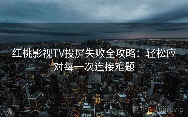 红桃影视TV投屏失败全攻略：轻松应对每一次连接难题