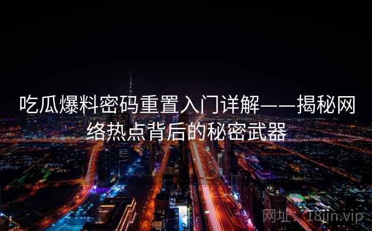 吃瓜爆料密码重置入门详解——揭秘网络热点背后的秘密武器