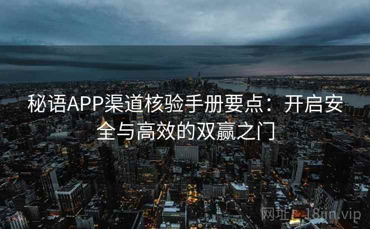 秘语APP渠道核验手册要点：开启安全与高效的双赢之门