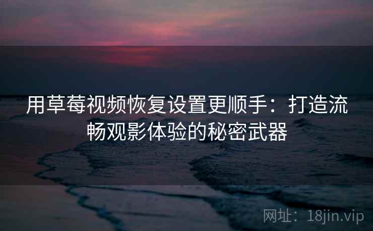 用草莓视频恢复设置更顺手：打造流畅观影体验的秘密武器